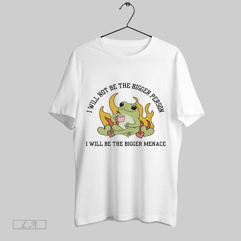 Original I Will Not Be The Bigger Person I Will Be The Bigger Menace