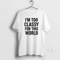Original Im Too Classy For This World T-Shirts, Hoodie, Sweatshirt | RetroVerseTees.com
