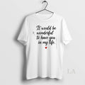 Original It Would Be Wonderful To Have You In My Life T-Shirts, Hoodie, Sweatshirt | RetroVerseTees.com
