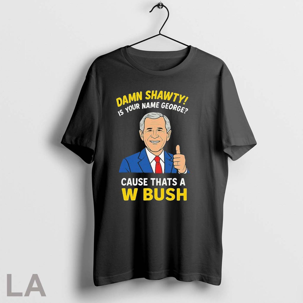 Original Official Damn Shorty Is Your Name George Cause Thats A W Bush Thumb