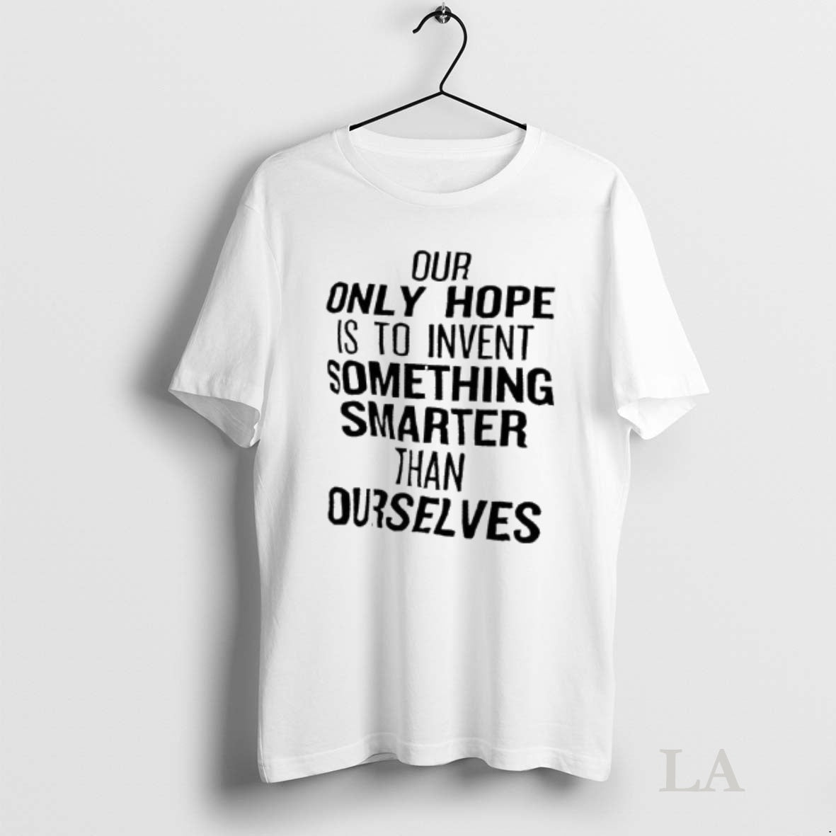 Original Our Only Hope Is To Invent Something Smarter Than Ourselves