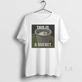 Original This Is A Bucket T-Shirts, Hoodie, Sweatshirt | RetroVerseTees.com