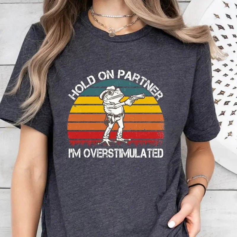 Overstimulated Shirt, Hold On Partner I'm Overstimulated Shirt, Cowboy Frog Shirt, Frog Meme Shirt Hoodie, Sweatshirt