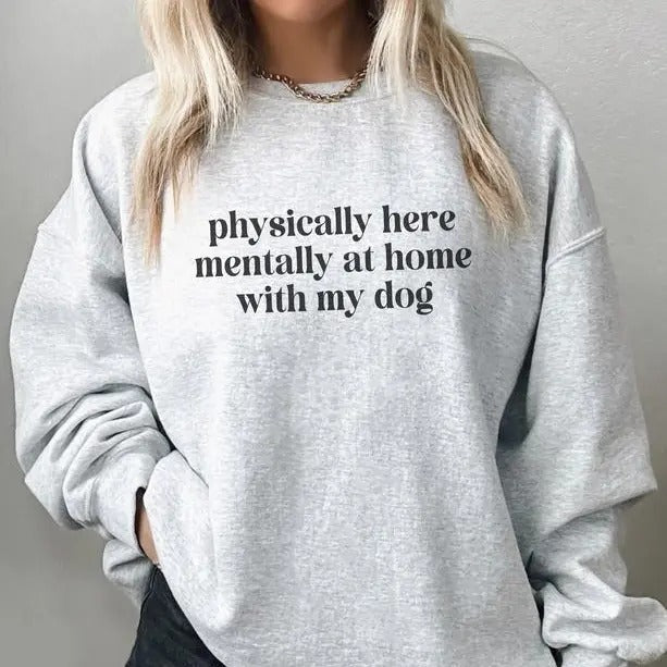 Physically Here Mentally At Home With My Dog Sweatshirt, Funny Dog Mom Sweatshirt, Funny Gift for Dog Mom, Dog Mom Shirt,...