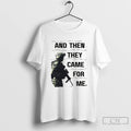 Premium And Then They Came For Me Anti Ice Political Protest T-Shirts, Hoodie, Sweatshirt | RetroVerseTees.com