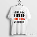 Premium Dont Make Fun Of Liberals Without Me Christmas Shirt Sweater
