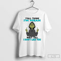 Premium Grinch Yall Think Im Mean Wait Till I Dont Like You T Shirts Sweater Hoodie, Sweatshirt | RetroVerseTees.com
