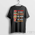 Premium I Just Want To Read My Books And Ignore All Of My Adult T-Shirts, Hoodie, Sweatshirt | RetroVerseTees.com