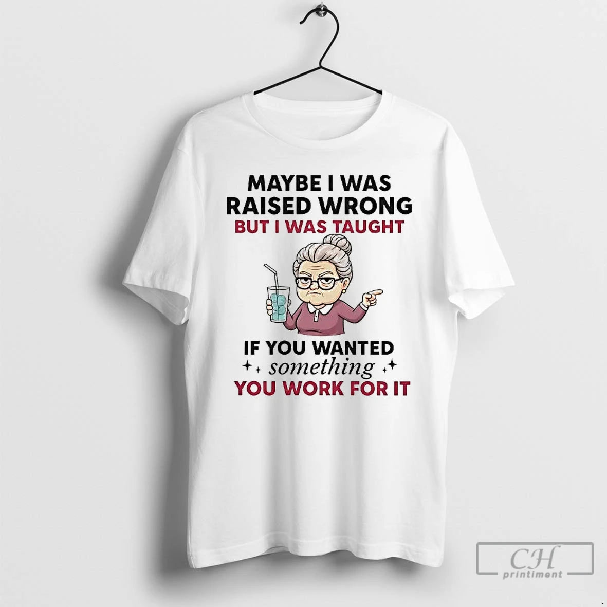 Premium Maybe I Was Raised Wrong But I Was Taught If You Wanted Something T-Shirts, Hoodie, Sweatshirt | RetroVerseTees.com