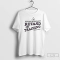 Premium Please Be Patient Retard In Training T-Shirts, Hoodie, Sweatshirt | RetroVerseTees.com