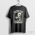 Premium Skeleton Top Trying To Make Everyone Happy Youre Not Coffee T-Shirts, Hoodie, Sweatshirt | RetroVerseTees.com