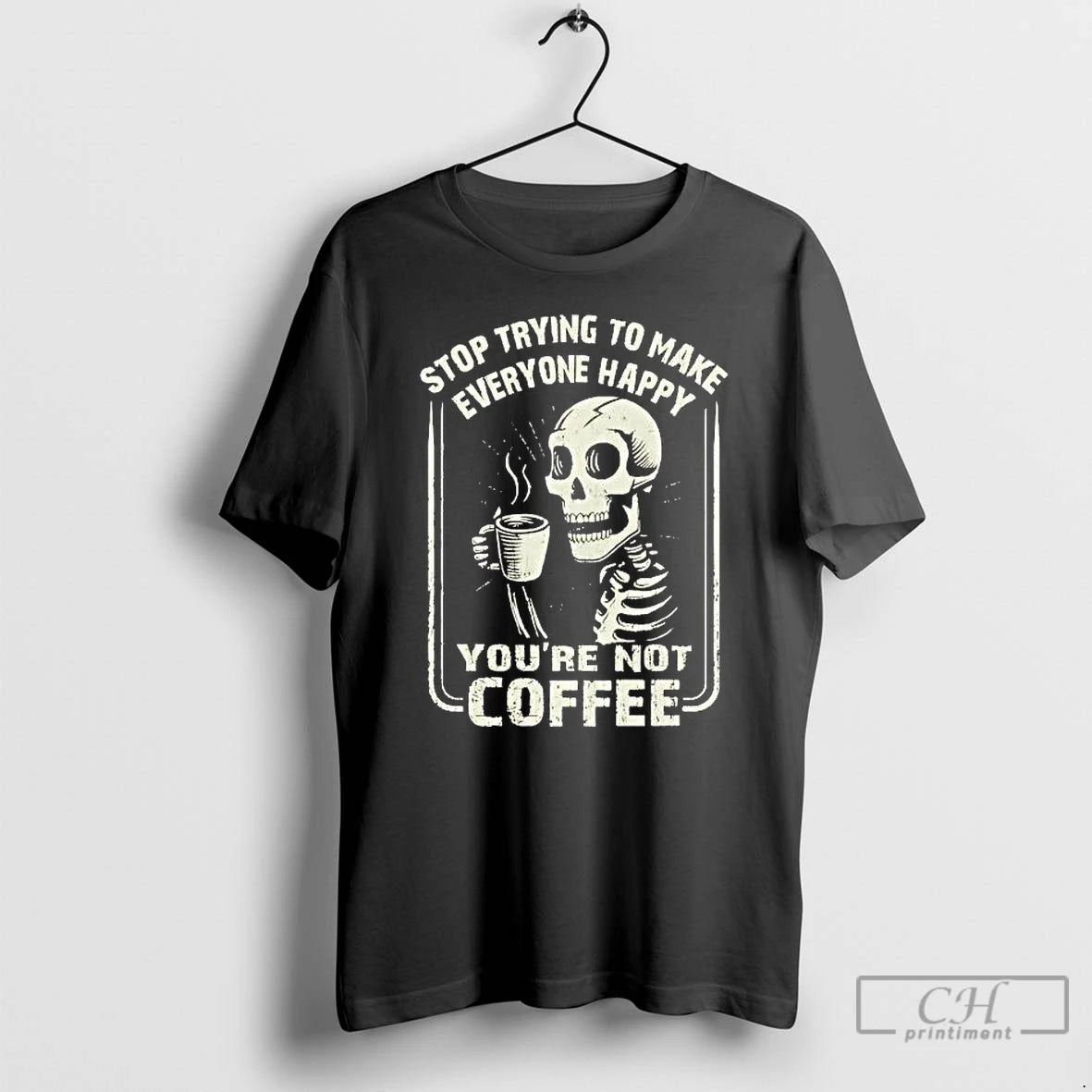 Premium Skeleton Top Trying To Make Everyone Happy Youre Not Coffee T-Shirts, Hoodie, Sweatshirt | RetroVerseTees.com