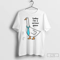 Premium Today Im A Serious Goose T-Shirts, Hoodie, Sweatshirt | RetroVerseTees.com