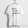 Premium Whos Trevor Anyway Ew T-Shirts, Hoodie, Sweatshirt | RetroVerseTees.com