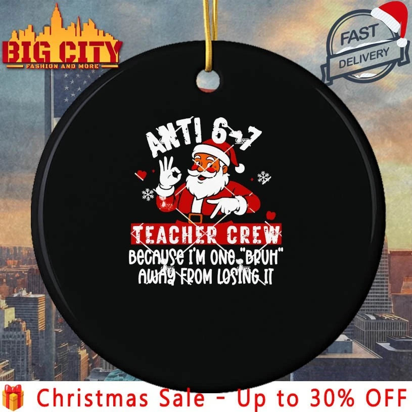 Santa Anti 6 7 Teacher Crew Because I’m One Bruh Away From Losing It Shirt