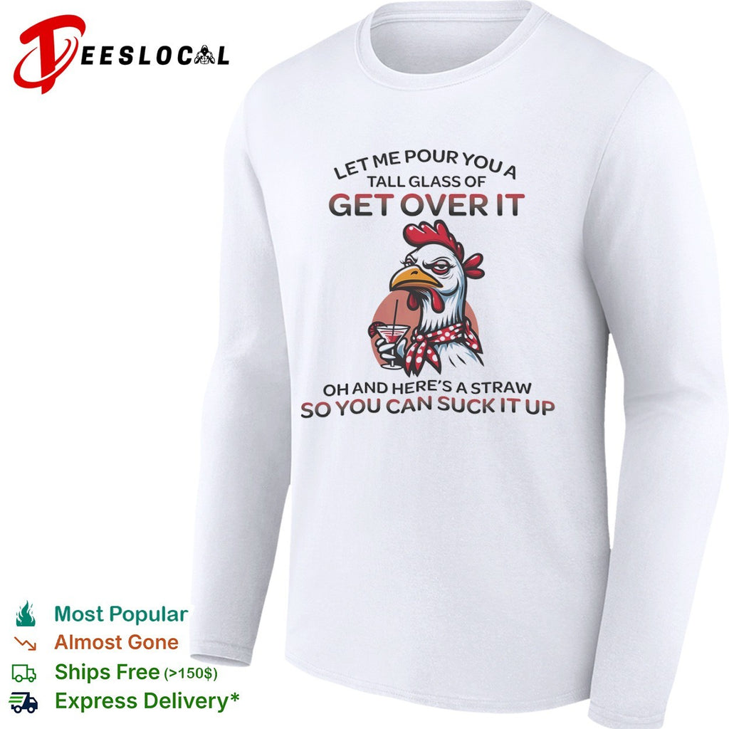 Sassy Chicken Let Me Pour You a Tall Glass of Get Over It shirt