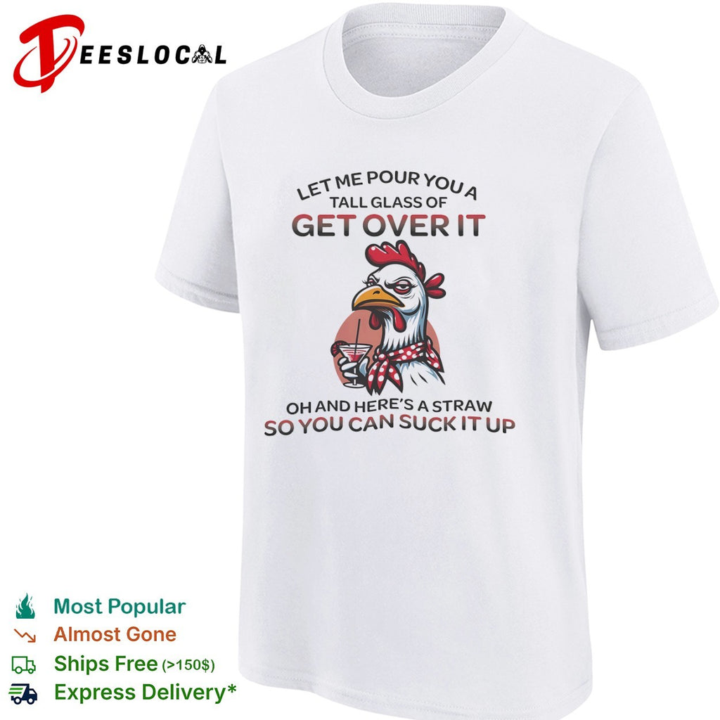 Sassy Chicken Let Me Pour You a Tall Glass of Get Over It shirt