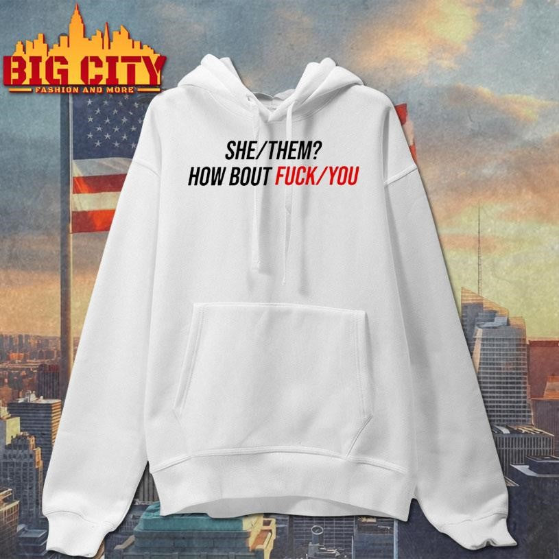 She Them How About Fuck You Shirt