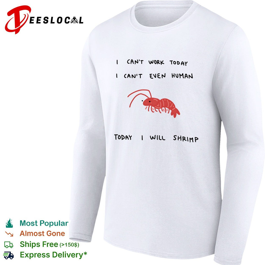 Shrimp I can’t work today I can’t even human today I will shrimp shirt