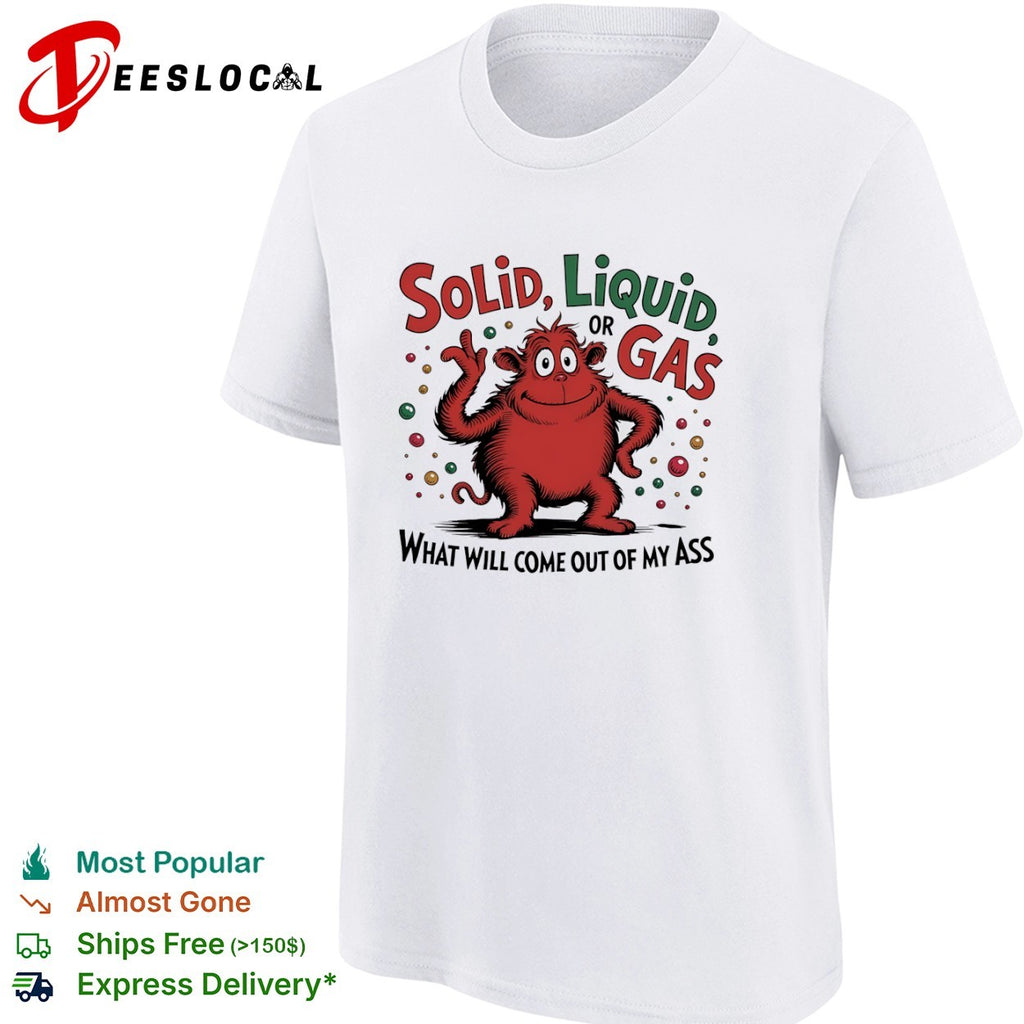 Solid Liquid or Gas What Will Come Out of My Ass Monster shirt