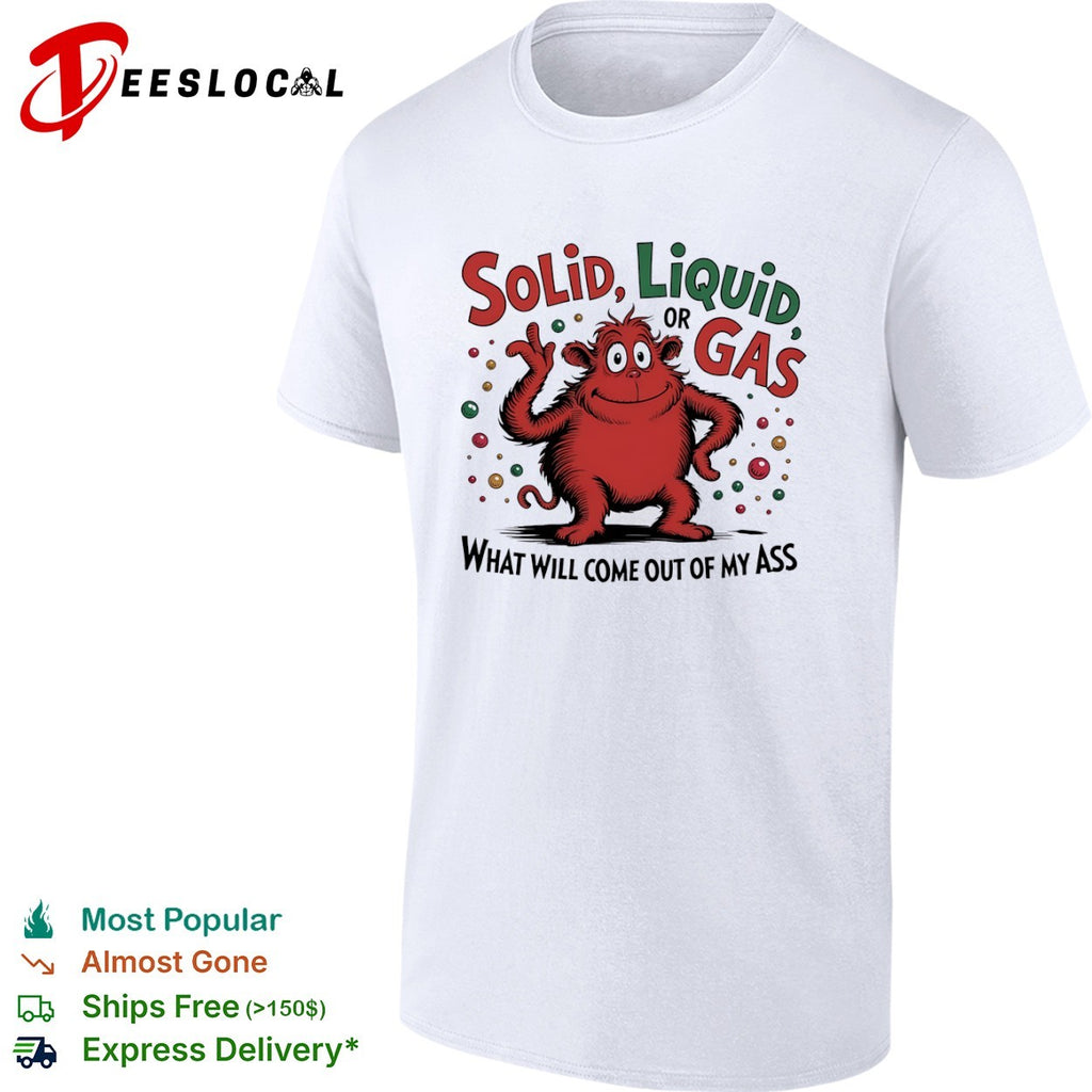 Solid Liquid or Gas What Will Come Out of My Ass Monster shirt