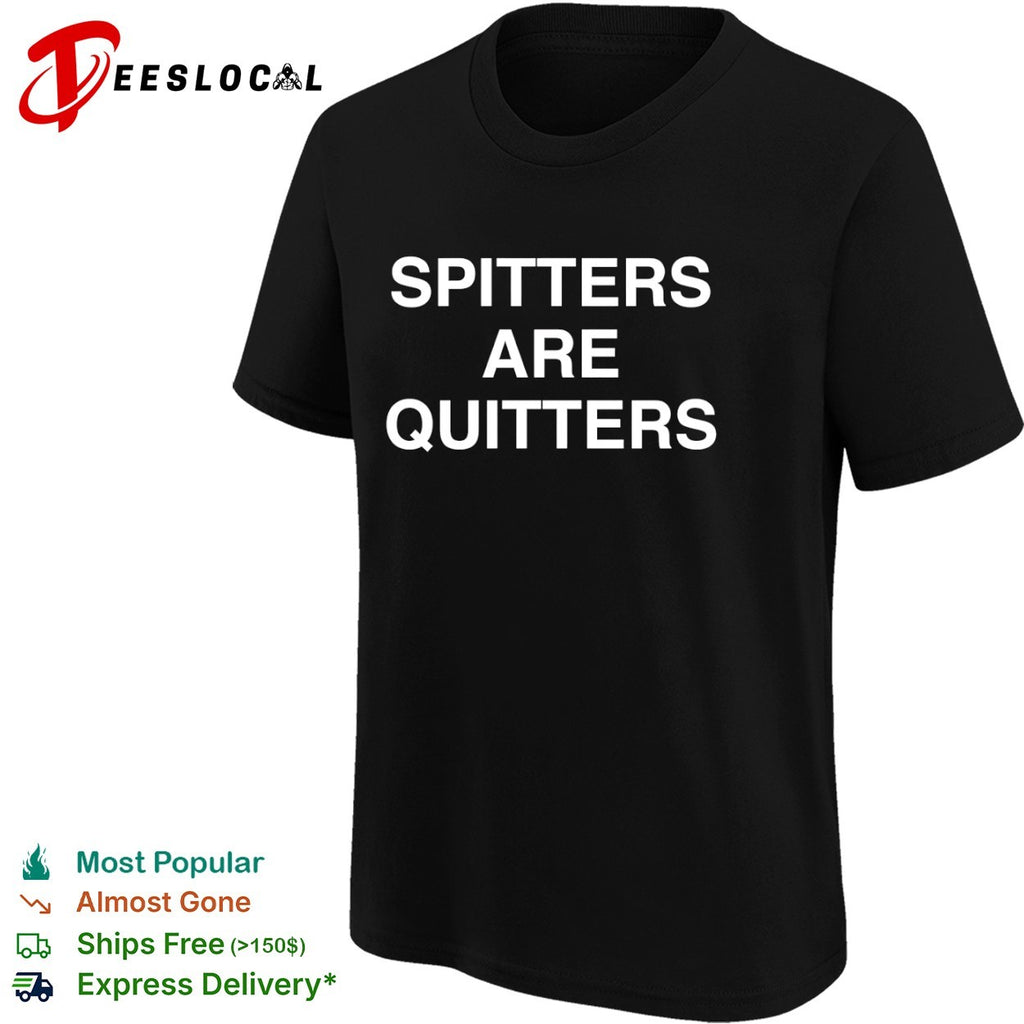 Spitters are quitters shirt