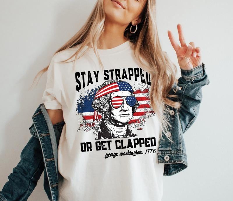 Stay Strapped Or Get Clapped T-shirt, Funny George Washington T-Shirt, Funny Usa Shirt, Fourth Of July Gift, Patriotic...