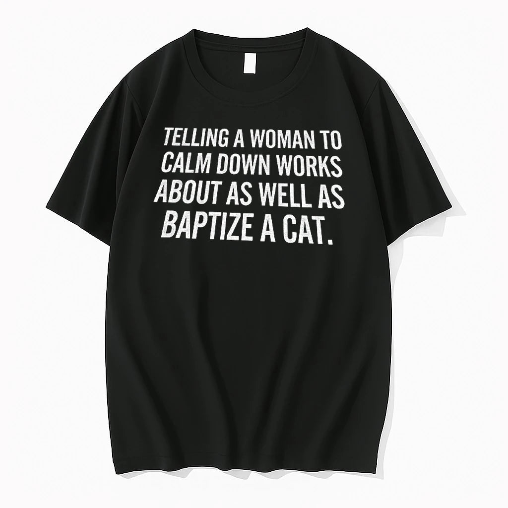 Telling A Woman To Calm Down Works About As Well As Baptize A Tshirts Sweater