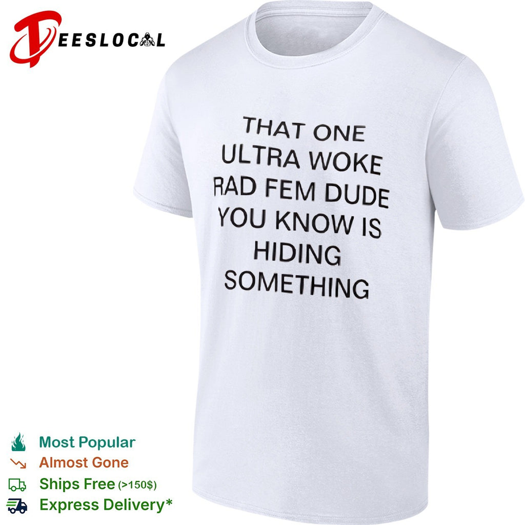 That One Ultra Woke Rad Fem Dude You Know Is Hiding Something shirt