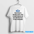 The Scots Were Just Like Everyone Else But More Fun Be Around Scotland Flag Tshirts