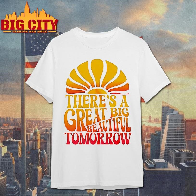 Theres A Great Big Beautiful Tomorrow Shirt