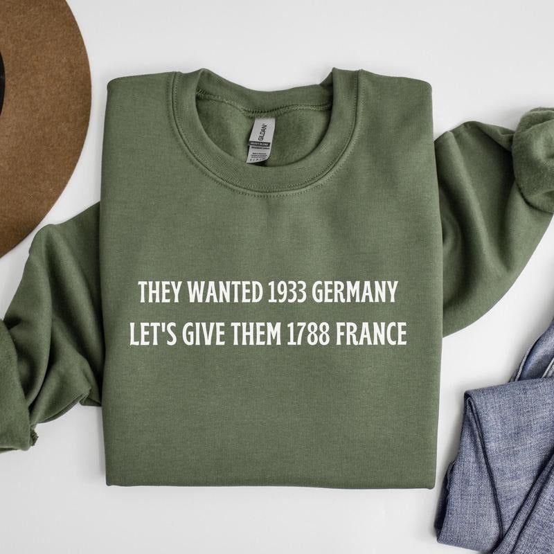 They Wanted 1933 Germany Let's Give Them 1788 France, Resist Sweater, Political Sweater T-Shirts, Hoodie, Sweatshirt
