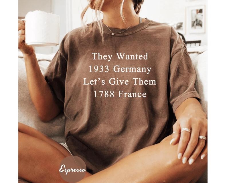 They Wanted 1933 Germany Let's Give Them 1788 France, Revolution Political Shirt Hoodie, Sweatshirt | RetroVerseTees.com