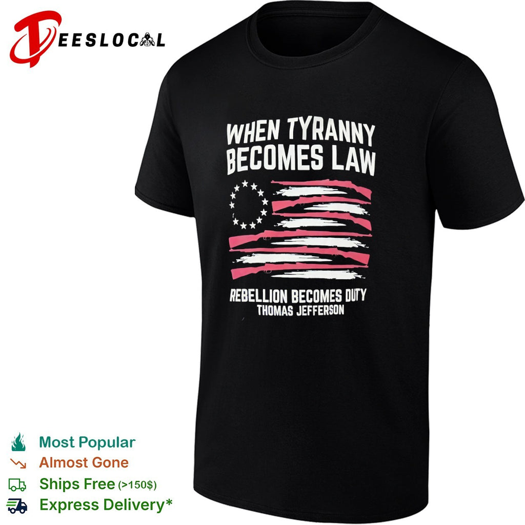 Thomas Jefferson rifle flag when tyranny becomes law rebellion becomes duty shirt