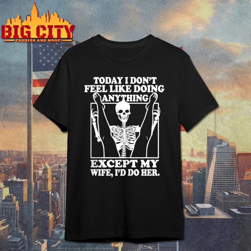 Today I Don’t Feel Like Doing Anything Except My Wife I’ll Do Her 2025 Shirt
