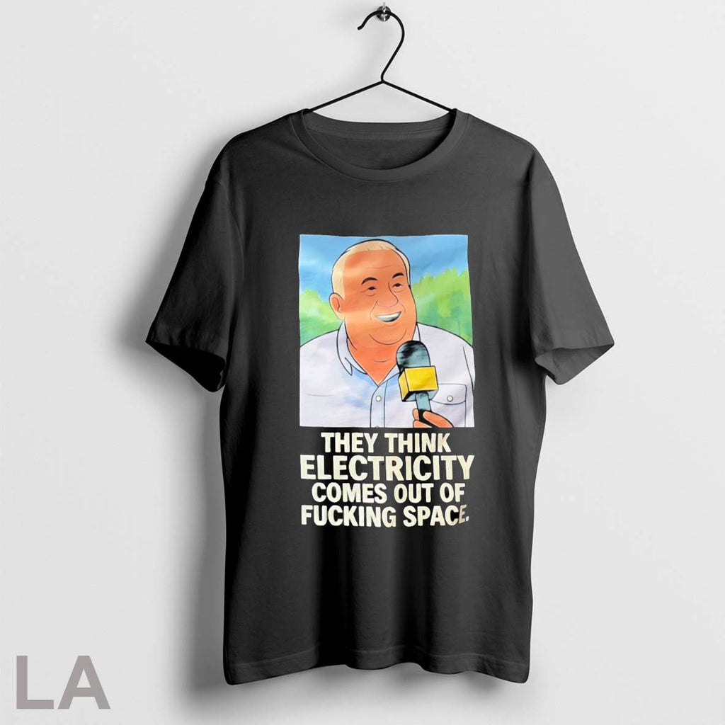 Top They Think Electricity Comes Out Of Fucking Space