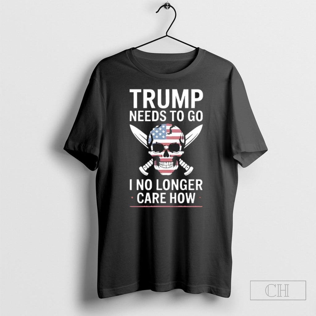 Trump Needs To Got I No Longer Care How Shirt