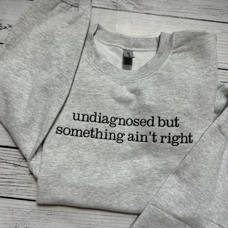 Undiagnosed but something ain't right Sweatshirt Crewneck Gift Dark humor Sweatshirt T-Shirts, Hoodie | RetroVerseTees.com