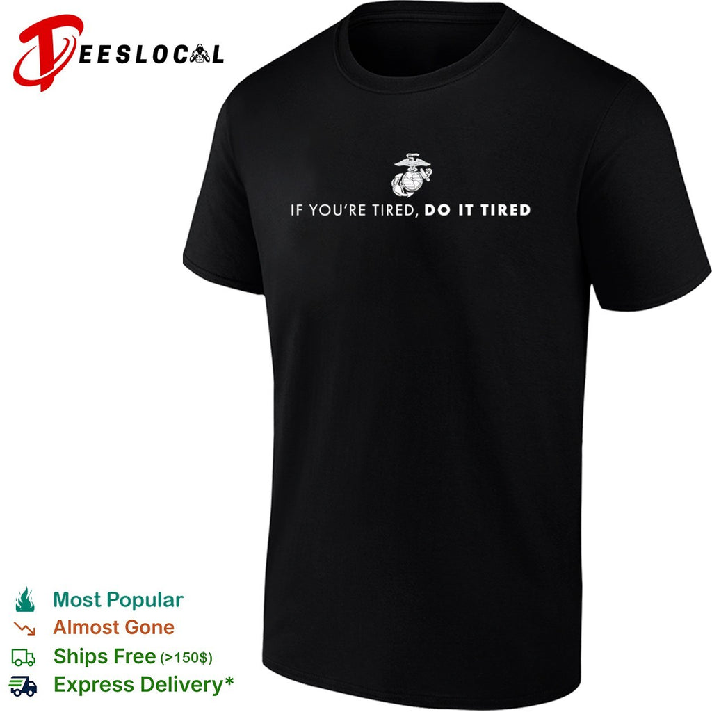 United States Marine Corps If You’re Tired Do It Tired shirt