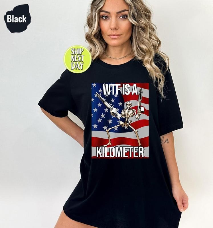 WTF Is A Kilometer Funny T-shirt, July 4th skeleton Funny Cringey USA Meme T-Shirt, USA Flag , Veteran Day Tee, Funny Gamer Shirt - FUN12 tito s