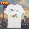 Wake Up Aurora Sluts Its Time To Nerd Shirt