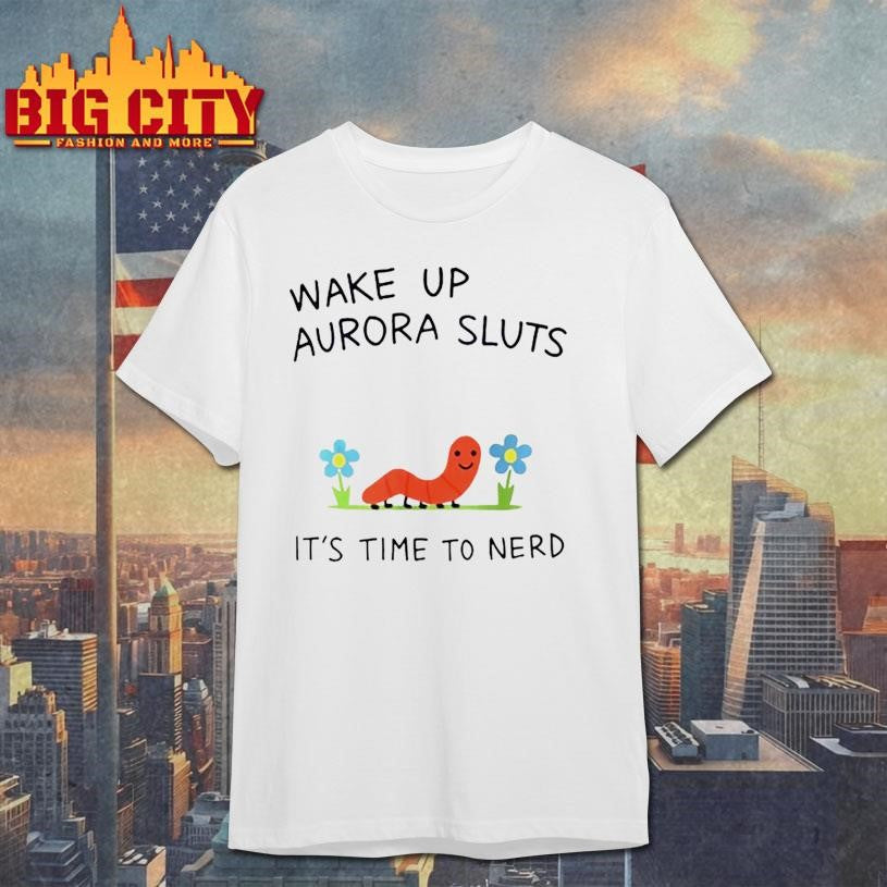 Wake Up Aurora Sluts Its Time To Nerd Shirt