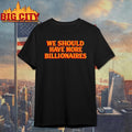 We should have more billionaires 2025 shirt