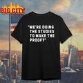 We’re Doing The Studies To Make The Proof shirt