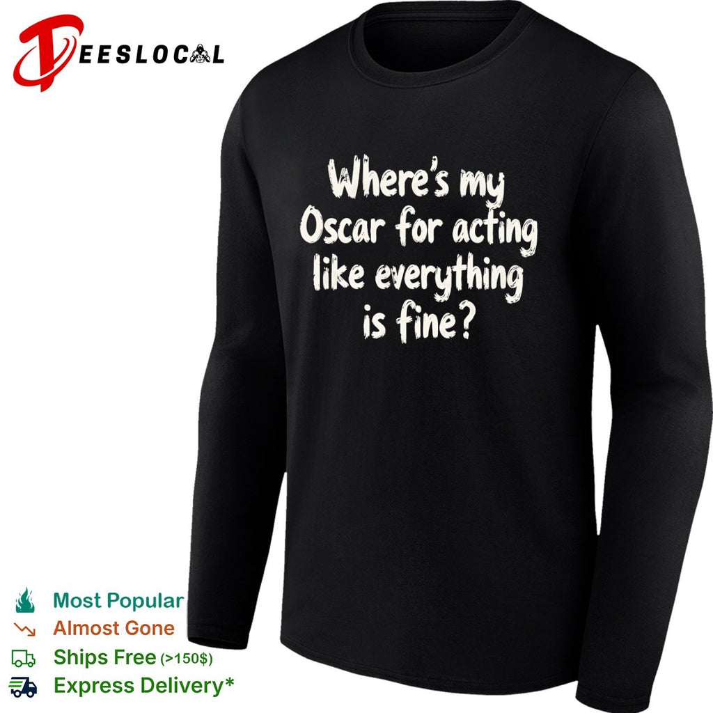 Where is my Oscar for acting like everything is fine shirt