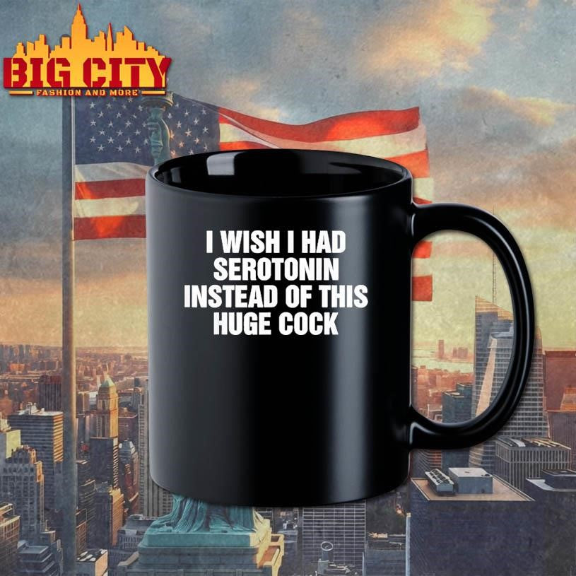 Wish I Had Serotonin Instead Of This Huge Cock Shirt