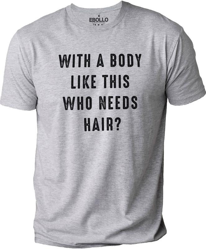 With a Body Like This Who Needs Hair | Funny Shirt for Men - Fathers Day Gift - Husband Gift - Humor Tshirt - Dad Gift