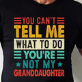 You Can't Tell Me What To Do You're Not My Granddaughter, Funny Shirt Men - Fathers Day Gift - Granddaughter Shirt -...