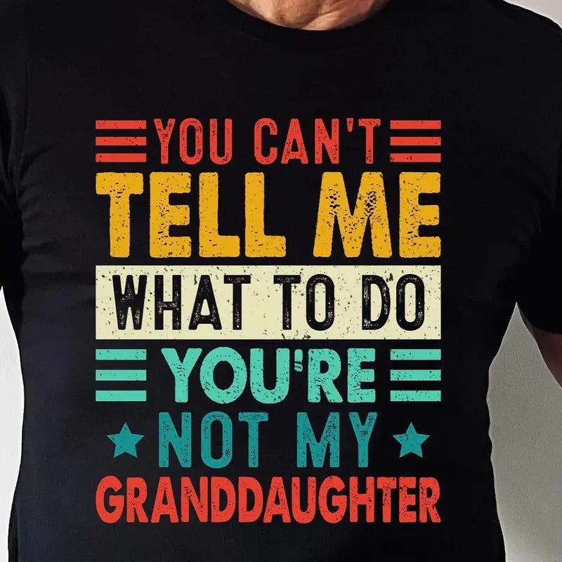 You Can't Tell Me What To Do You're Not My Granddaughter, Funny Shirt Men - Fathers Day Gift - Granddaughter Shirt -...