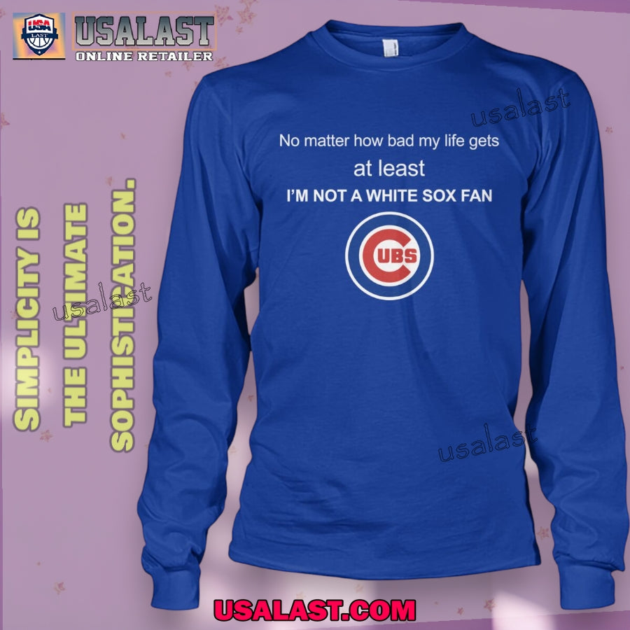 Chicago Cubs no matter how bad my life gets at least I’m not a White Sox fan Shirt